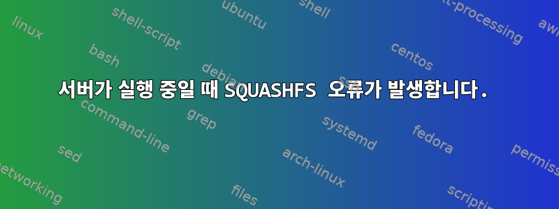 서버가 실행 중일 때 SQUASHFS 오류가 발생합니다.