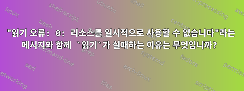 "읽기 오류: 0: 리소스를 일시적으로 사용할 수 없습니다"라는 메시지와 함께 `읽기`가 실패하는 이유는 무엇입니까?