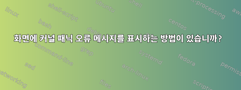 화면에 커널 패닉 오류 메시지를 표시하는 방법이 있습니까?