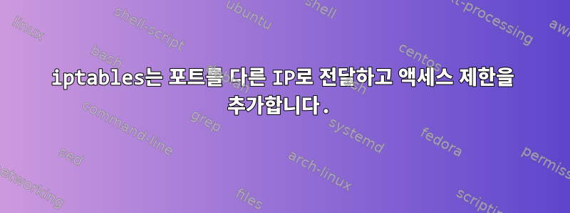 iptables는 포트를 다른 IP로 전달하고 액세스 제한을 추가합니다.