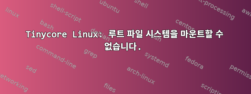 Tinycore Linux: 루트 파일 시스템을 마운트할 수 없습니다.