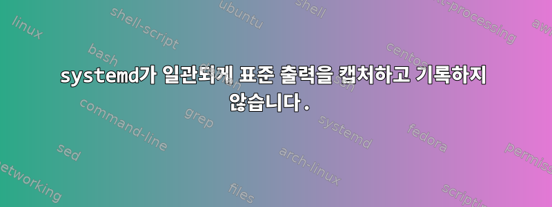 systemd가 일관되게 표준 출력을 캡처하고 기록하지 않습니다.