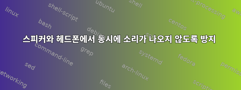 스피커와 헤드폰에서 동시에 소리가 나오지 않도록 방지