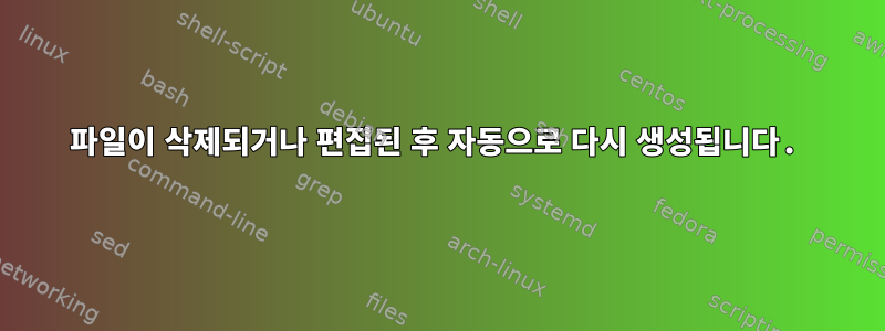 파일이 삭제되거나 편집된 후 자동으로 다시 생성됩니다.