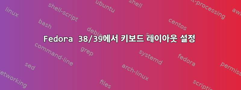 Fedora 38/39에서 키보드 레이아웃 설정