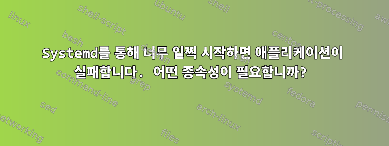 Systemd를 통해 너무 일찍 시작하면 애플리케이션이 실패합니다. 어떤 종속성이 필요합니까?