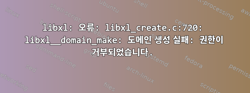 libxl: 오류: libxl_create.c:720: libxl__domain_make: 도메인 생성 실패: 권한이 거부되었습니다.