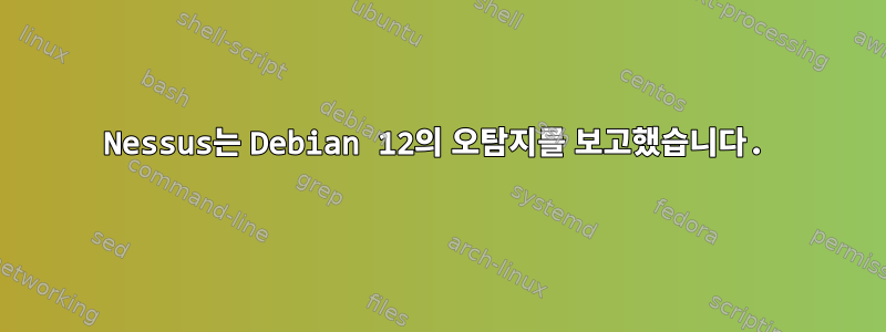 Nessus는 Debian 12의 오탐지를 보고했습니다.