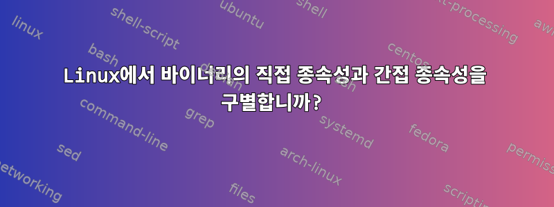 Linux에서 바이너리의 직접 종속성과 간접 종속성을 구별합니까?