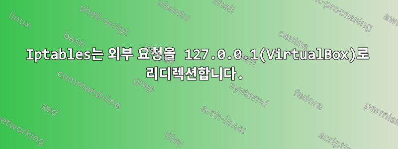 Iptables는 외부 요청을 127.0.0.1(VirtualBox)로 리디렉션합니다.