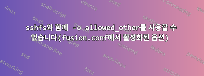 sshfs와 함께 -o allowed_other를 사용할 수 없습니다(fusion.conf에서 활성화된 옵션)