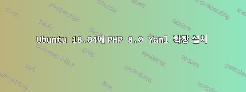 Ubuntu 18.04에 PHP 8.0 Yaml 확장 설치