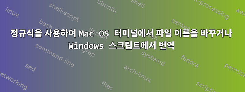 정규식을 사용하여 Mac OS 터미널에서 파일 이름을 바꾸거나 Windows 스크립트에서 번역