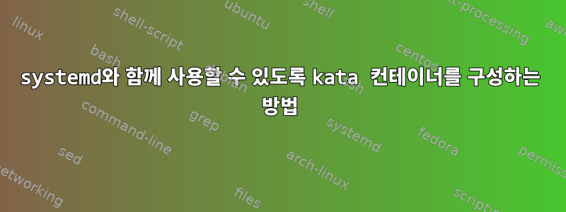 systemd와 함께 사용할 수 있도록 kata 컨테이너를 구성하는 방법