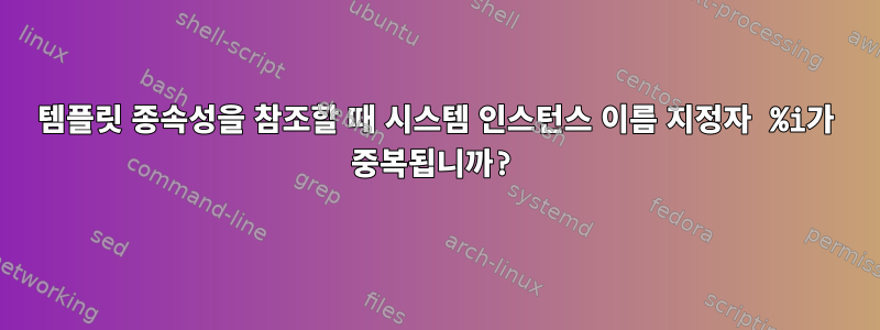 템플릿 종속성을 참조할 때 시스템 인스턴스 이름 지정자 %i가 중복됩니까?