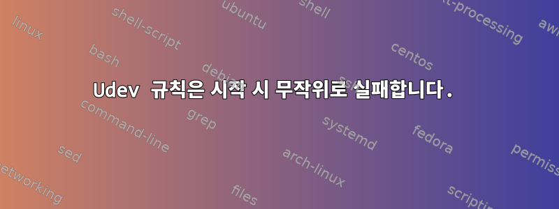 Udev 규칙은 시작 시 무작위로 실패합니다.