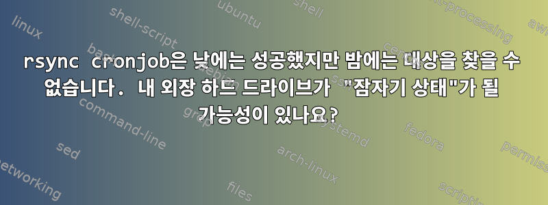 rsync cronjob은 낮에는 성공했지만 밤에는 대상을 찾을 수 없습니다. 내 외장 하드 드라이브가 "잠자기 상태"가 될 가능성이 있나요?