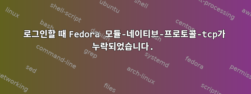 로그인할 때 Fedora 모듈-네이티브-프로토콜-tcp가 누락되었습니다.