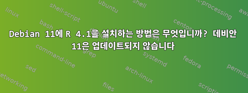 Debian 11에 R 4.1을 설치하는 방법은 무엇입니까? 데비안 11은 업데이트되지 않습니다