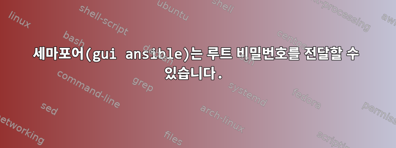 세마포어(gui ansible)는 루트 비밀번호를 전달할 수 있습니다.