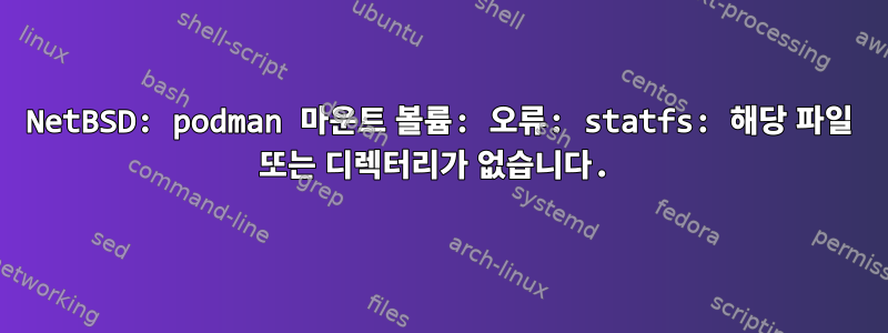 NetBSD: podman 마운트 볼륨: 오류: statfs: 해당 파일 또는 디렉터리가 없습니다.