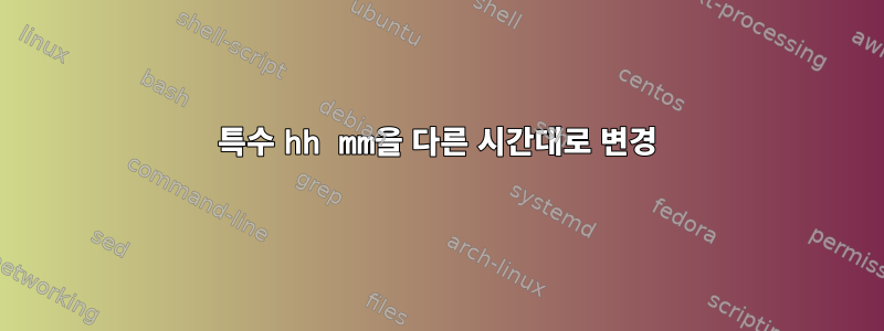 특수 hh mm을 다른 시간대로 변경