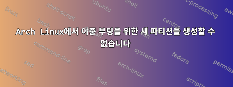 Arch Linux에서 이중 부팅을 위한 새 파티션을 생성할 수 없습니다