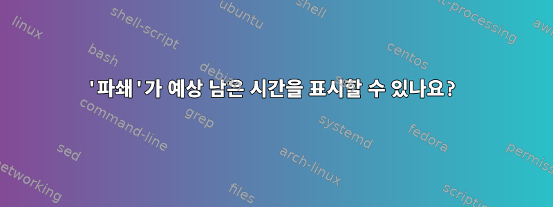 '파쇄'가 예상 남은 시간을 표시할 수 있나요?