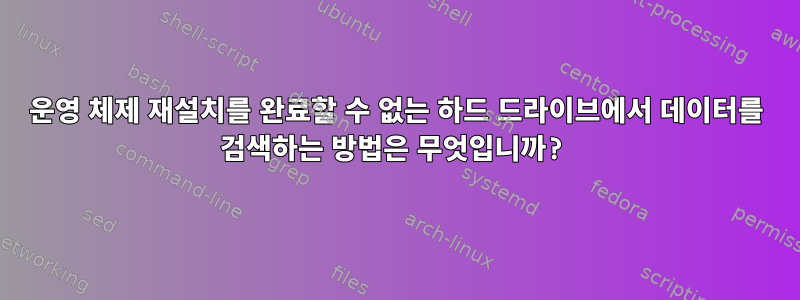 운영 체제 재설치를 완료할 수 없는 하드 드라이브에서 데이터를 검색하는 방법은 무엇입니까?