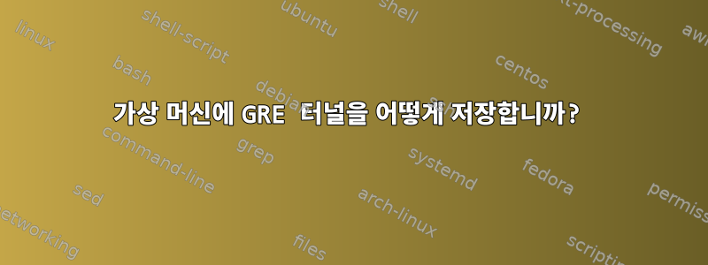 가상 머신에 GRE 터널을 어떻게 저장합니까?