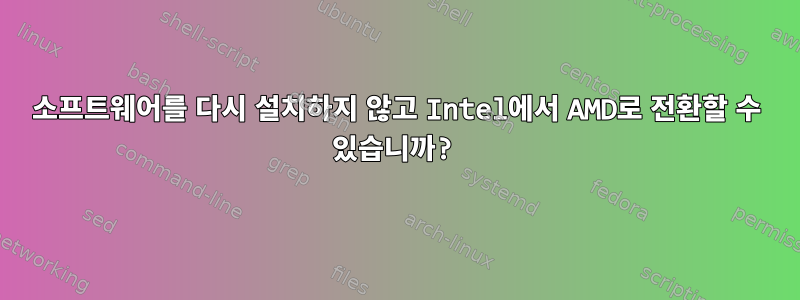 소프트웨어를 다시 설치하지 않고 Intel에서 AMD로 전환할 수 있습니까?