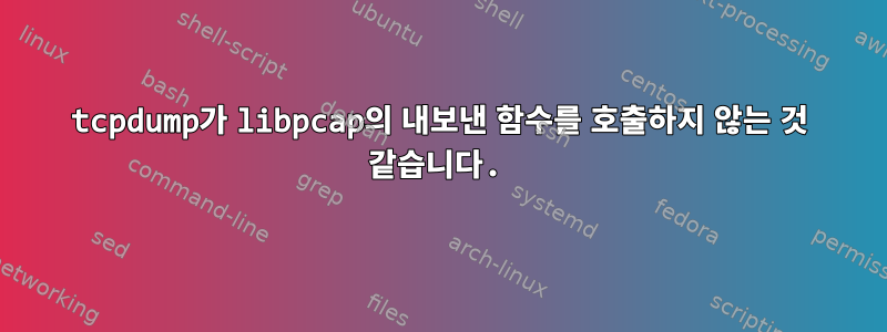 tcpdump가 libpcap의 내보낸 함수를 호출하지 않는 것 같습니다.