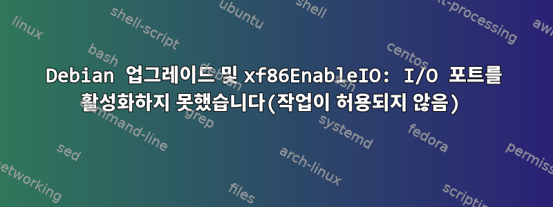 Debian 업그레이드 및 xf86EnableIO: I/O 포트를 활성화하지 못했습니다(작업이 허용되지 않음)