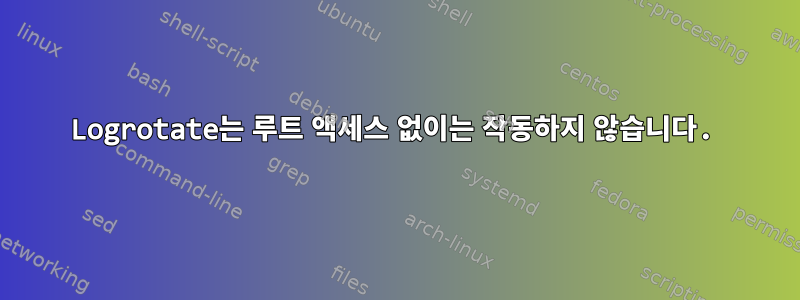 Logrotate는 루트 액세스 없이는 작동하지 않습니다.