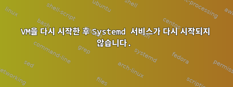 VM을 다시 시작한 후 Systemd 서비스가 다시 시작되지 않습니다.