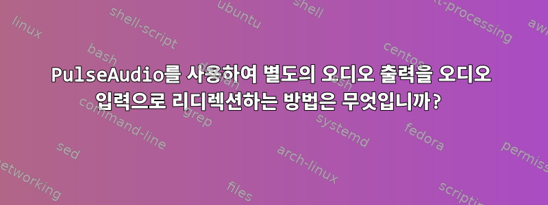 PulseAudio를 사용하여 별도의 오디오 출력을 오디오 입력으로 리디렉션하는 방법은 무엇입니까?