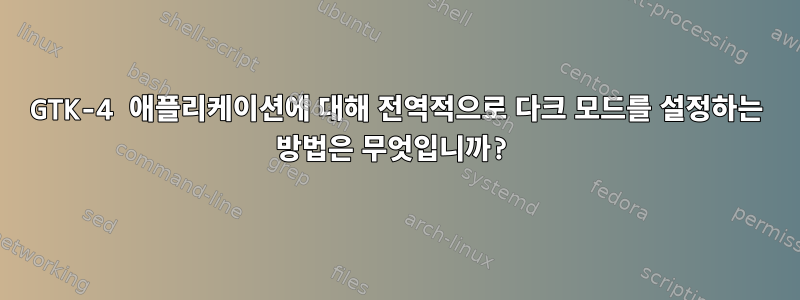 GTK-4 애플리케이션에 대해 전역적으로 다크 모드를 설정하는 방법은 무엇입니까?