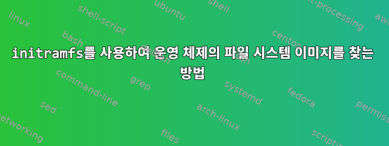 initramfs를 사용하여 운영 체제의 파일 시스템 이미지를 찾는 방법