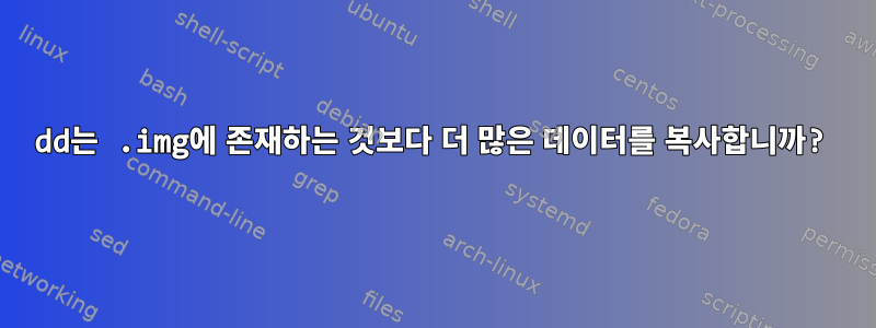 dd는 .img에 존재하는 것보다 더 많은 데이터를 복사합니까?