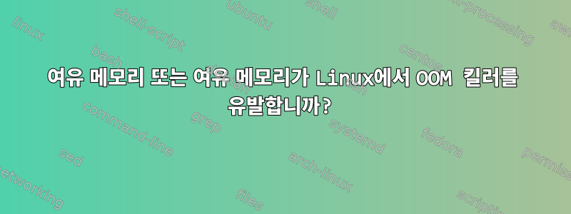 여유 메모리 또는 여유 메모리가 Linux에서 OOM 킬러를 유발합니까?