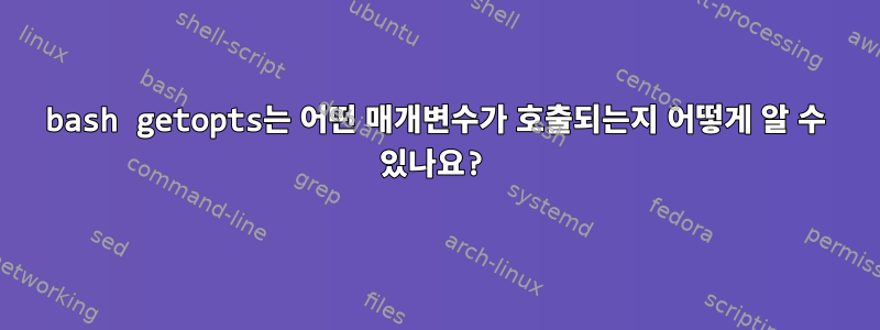 bash getopts는 어떤 매개변수가 호출되는지 어떻게 알 수 있나요?