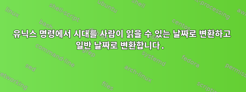 유닉스 명령에서 시대를 사람이 읽을 수 있는 날짜로 변환하고 일반 날짜로 변환합니다.