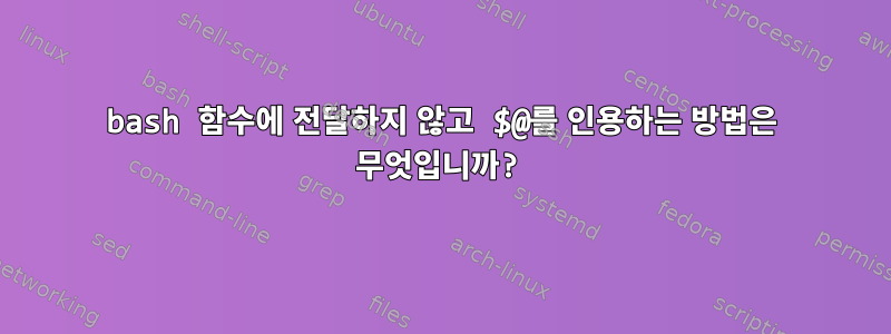 bash 함수에 전달하지 않고 $@를 인용하는 방법은 무엇입니까?