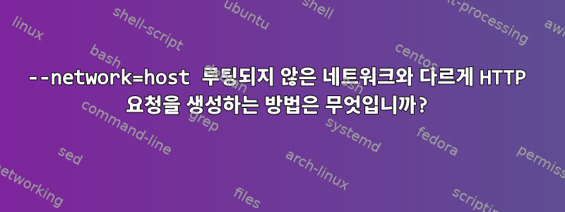 --network=host 루팅되지 않은 네트워크와 다르게 HTTP 요청을 생성하는 방법은 무엇입니까?