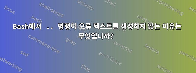 Bash에서 .. 명령이 오류 텍스트를 생성하지 않는 이유는 무엇입니까?