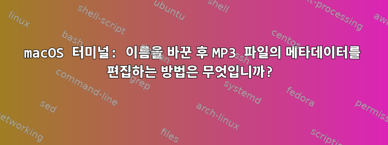 macOS 터미널: 이름을 바꾼 후 MP3 파일의 메타데이터를 편집하는 방법은 무엇입니까?