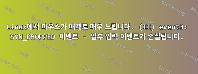 Linux에서 마우스가 때때로 매우 느립니다. (II) event3: SYN_DROPPED 이벤트 - 일부 입력 이벤트가 손실됩니다.