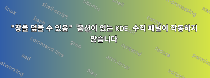 "창을 덮을 수 있음" 옵션이 있는 KDE 수직 패널이 작동하지 않습니다