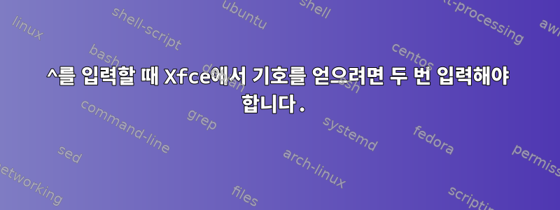 ^를 입력할 때 Xfce에서 기호를 얻으려면 두 번 입력해야 합니다.