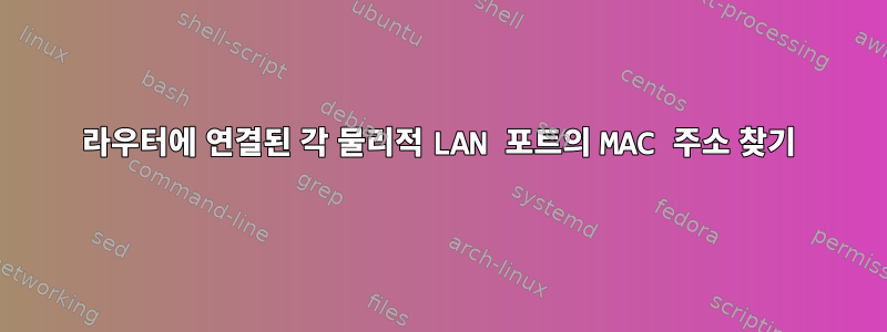 라우터에 연결된 각 물리적 LAN 포트의 MAC 주소 찾기